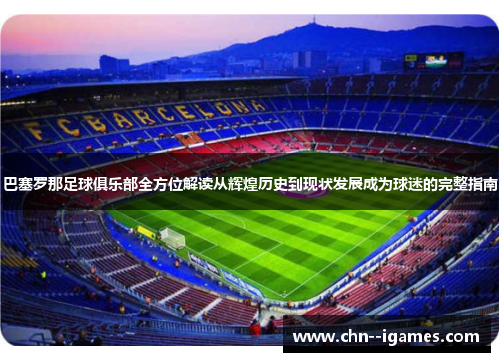 巴塞罗那足球俱乐部全方位解读从辉煌历史到现状发展成为球迷的完整指南 巴塞罗那足球俱乐部全方位解读从辉煌历史到现状发展成为球迷的完整指南