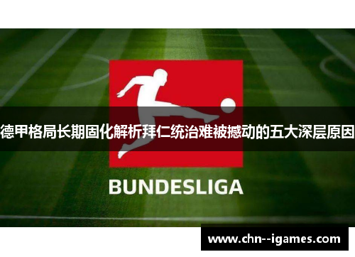德甲格局长期固化解析拜仁统治难被撼动的五大深层原因 德甲格局长期固化解析拜仁统治难被撼动的五大深层原因