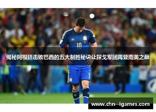 揭秘阿根廷击败巴西的五大制胜秘诀让探戈军团再登南美之巅