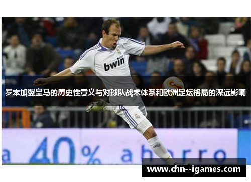 罗本加盟皇马的历史性意义与对球队战术体系和欧洲足坛格局的深远影响