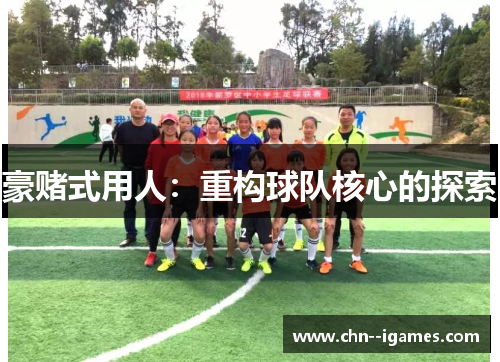 豪赌式用人:重构球队核心的探索 豪赌式用人:重构球队核心的探索