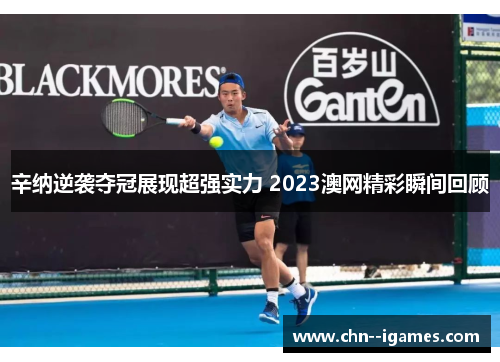 辛纳逆袭夺冠展现超强实力 2023澳网精彩瞬间回顾 辛纳逆袭夺冠展现超强实力 2023澳网精彩瞬间回顾