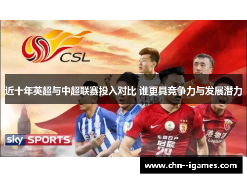 近十年英超与中超联赛投入对比 谁更具竞争力与发展潜力 近十年英超与中超联赛投入对比 谁更具竞争力与发展潜力