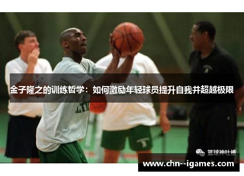 金子隆之的训练哲学:如何激励年轻球员提升自我并超越极限 金子隆之的训练哲学:如何激励年轻球员提升自我并超越极限