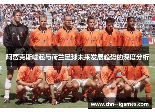 阿贾克斯崛起与荷兰足球未来发展趋势的深度分析