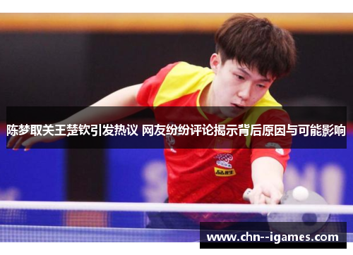 陈梦取关王楚钦引发热议 网友纷纷评论揭示背后原因与可能影响 陈梦取关王楚钦引发热议 网友纷纷评论揭示背后原因与可能影响