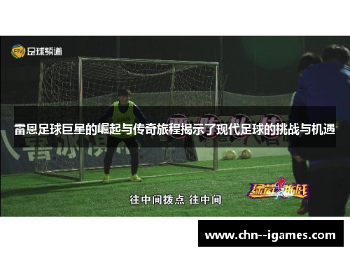 雷恩足球巨星的崛起与传奇旅程揭示了现代足球的挑战与机遇 雷恩足球巨星的崛起与传奇旅程揭示了现代足球的挑战与机遇