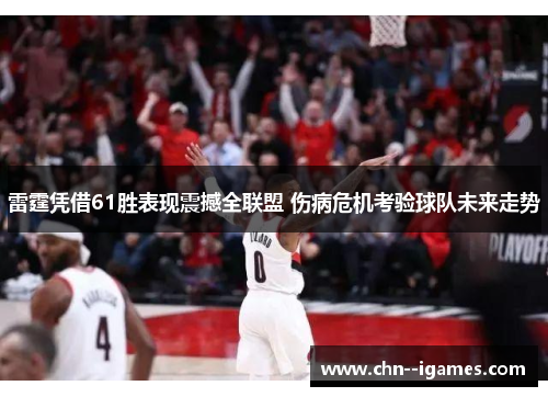 雷霆凭借61胜表现震撼全联盟 伤病危机考验球队未来走势 雷霆凭借61胜表现震撼全联盟 伤病危机考验球队未来走势