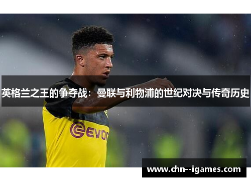 英格兰之王的争夺战：曼联与利物浦的世纪对决与传奇历史