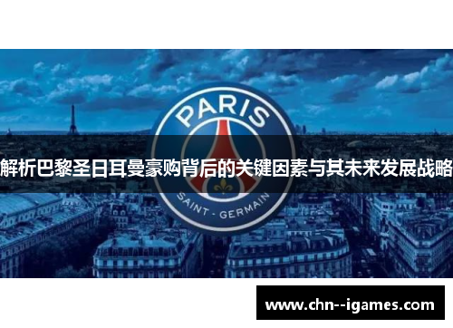 解析巴黎圣日耳曼豪购背后的关键因素与其未来发展战略