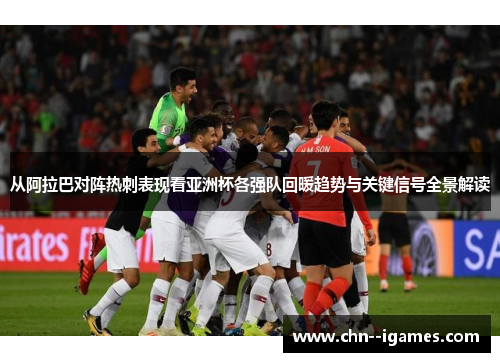 从阿拉巴对阵热刺表现看亚洲杯各强队回暖趋势与关键信号全景解读 从阿拉巴对阵热刺表现看亚洲杯各强队回暖趋势与关键信号全景解读