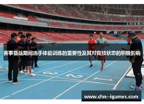赛事备战期间选手体能训练的重要性及其对竞技状态的积极影响 赛事备战期间选手体能训练的重要性及其对竞技状态的积极影响