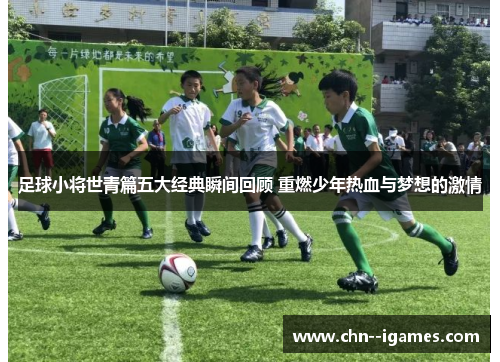 足球小将世青篇五大经典瞬间回顾 重燃少年热血与梦想的激情
