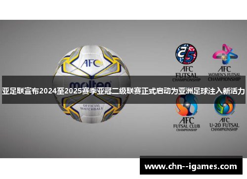 亚足联宣布2024至2025赛季亚冠二级联赛正式启动为亚洲足球注入新活力 亚足联宣布2024至2025赛季亚冠二级联赛正式启动为亚洲足球注入新活力