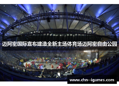 迈阿密国际宣布建造全新主场体育场迈阿密自由公园