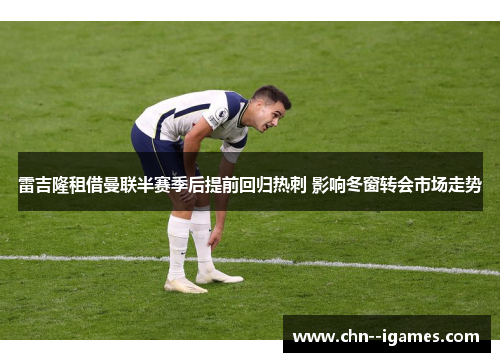 雷吉隆租借曼联半赛季后提前回归热刺 影响冬窗转会市场走势