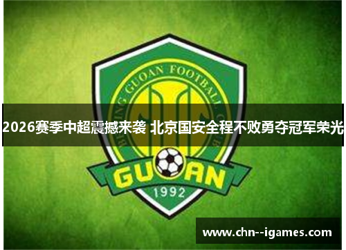 2026赛季中超震撼来袭 北京国安全程不败勇夺冠军荣光 2026赛季中超震撼来袭 北京国安全程不败勇夺冠军荣光