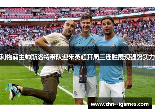 利物浦主帅斯洛特带队迎来英超开局三连胜展现强势实力 利物浦主帅斯洛特带队迎来英超开局三连胜展现强势实力