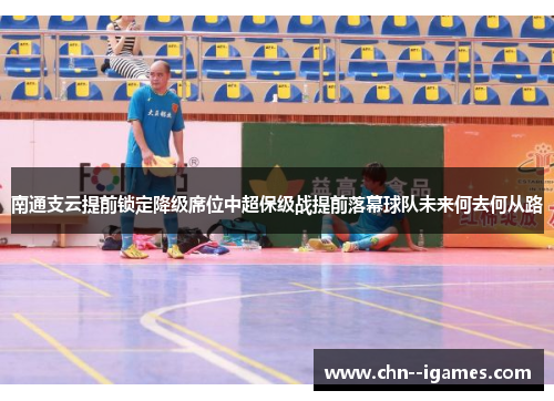南通支云提前锁定降级席位中超保级战提前落幕球队未来何去何从路 南通支云提前锁定降级席位中超保级战提前落幕球队未来何去何从路