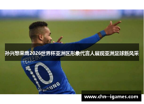 孙兴慜荣膺2026世界杯亚洲区形象代言人展现亚洲足球新风采 孙兴慜荣膺2026世界杯亚洲区形象代言人展现亚洲足球新风采