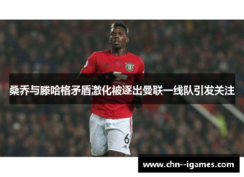桑乔与滕哈格矛盾激化被逐出曼联一线队引发关注 桑乔与滕哈格矛盾激化被逐出曼联一线队引发关注